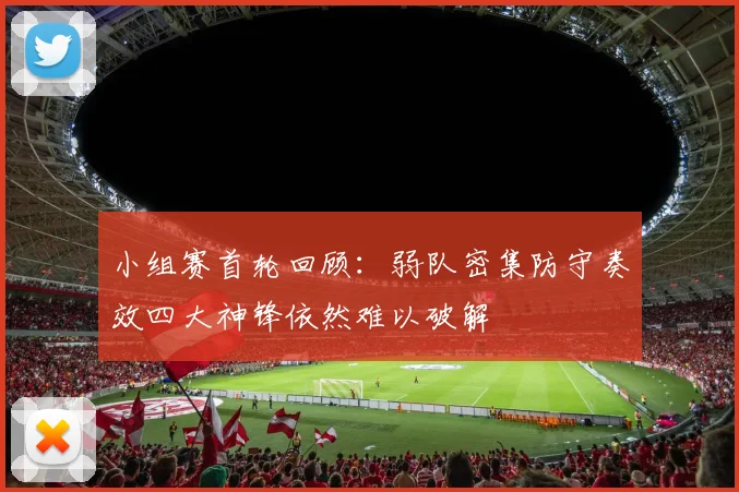 小组赛首轮回顾：弱队密集防守奏效四大神锋依然难以破解