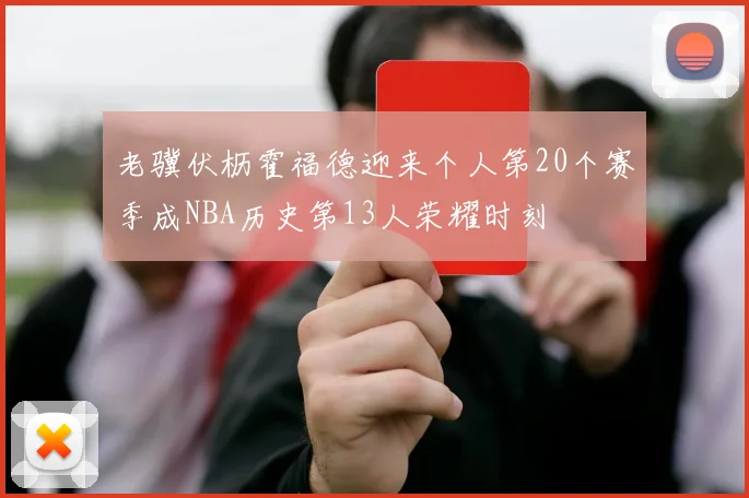 老骥伏枥霍福德迎来个人第20个赛季成NBA历史第13人荣耀时刻