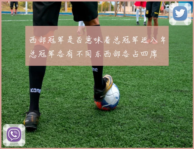 西部冠军是否意味着总冠军近八年总冠军各有不同东西部各占四席