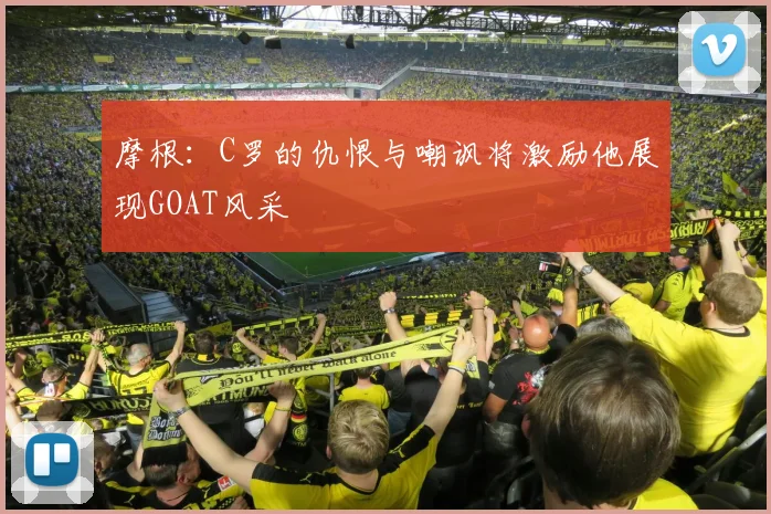 摩根：C罗的仇恨与嘲讽将激励他展现GOAT风采